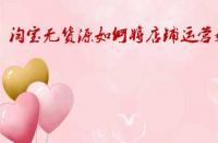 淘寶無(wú)貨源如何將店鋪運(yùn)營(yíng)好？