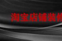 裝修淘寶店鋪要多久？有哪些注意事項？
