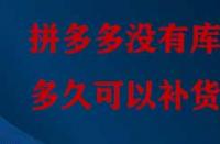拼多多沒(méi)有庫(kù)存多久可以補(bǔ)貨？