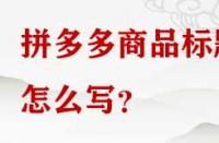 拼多多商品標(biāo)題怎么寫(xiě)？