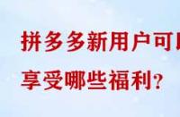 拼多多新用戶可以享受哪些福利？