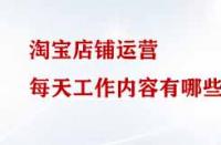淘寶店鋪運(yùn)營(yíng)每天工作內(nèi)容有哪些？