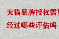 天貓品牌授權需要經過哪些評估嗎？