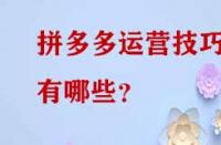 拼多多運(yùn)營(yíng)技巧有哪些？