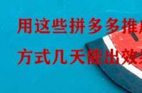 用這些拼多多推廣方式幾天能出效果？