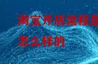 淘寶開店流程是怎么樣的？怎么做比較好？