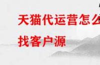 天貓代運(yùn)營怎么找客戶源？有哪些渠道？