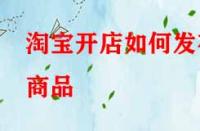 淘寶開(kāi)店如何發(fā)布商品？