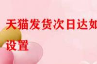天貓發(fā)貨次日達(dá)如何設(shè)置？