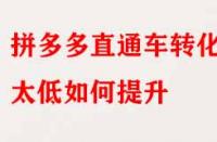 拼多多直通車轉(zhuǎn)化率太低如何提升？
