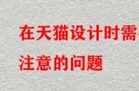 在天貓?jiān)O(shè)計(jì)時(shí)需要注意的問題？