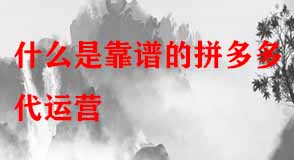 什么是靠譜的拼多多代運(yùn)營