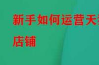 新手如何運營天貓店鋪？應該怎么做？