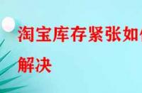 淘寶庫存緊張如何解決？