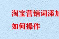 淘寶營銷詞添加如何操作？