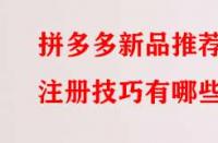 拼多多新品推薦注冊(cè)技巧有哪些？