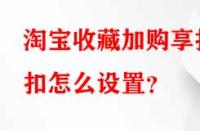 淘寶收藏加購享折扣怎么設(shè)置？