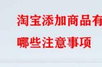 淘寶添加商品有哪些注意事項？