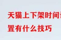 天貓上下架時間設(shè)置有什么技巧？
