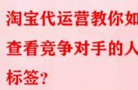 淘寶代運營教你如何查看競爭對手的人群標簽？