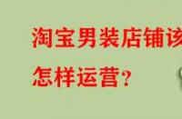 淘寶男裝店鋪該怎樣運(yùn)營(yíng)？