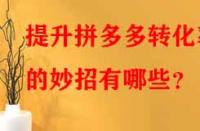 提升拼多多轉(zhuǎn)化率的妙招有哪些？