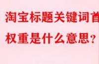 淘寶標(biāo)題關(guān)鍵詞首位權(quán)重是什么意思？