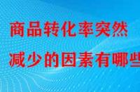 商品轉化率突然減少的因素有哪些？