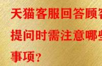 天貓客服回答顧客提問時(shí)需注意哪些事項(xiàng)？