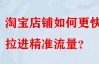 淘寶店鋪如何更快的拉進(jìn)精準(zhǔn)流量？