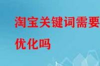 淘寶關鍵詞需要優(yōu)化嗎（優(yōu)化的技巧有哪些）