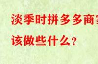 淡季時拼多多商家該做些什么？