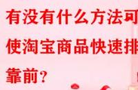 有沒有什么方法可以使淘寶商品快速排名靠前？