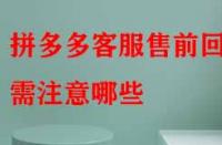 拼多多客服售前回話(huà)需注意哪些（拼多多客服話(huà)術(shù)有哪些）