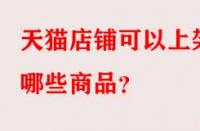 天貓店鋪可以上架哪些商品？