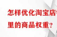 怎樣優(yōu)化淘寶店鋪里的商品權(quán)重？