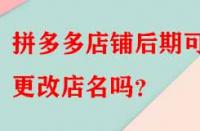 拼多多店鋪后期可以更改店名嗎？
