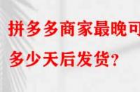 拼多多商家最晚可以多少天后發(fā)貨？