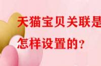 天貓寶貝關(guān)聯(lián)是怎樣設(shè)置的？