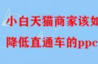 小白天貓商家該如何降低直通車(chē)的ppc？