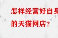 怎樣經(jīng)營(yíng)好自身的天貓網(wǎng)店？