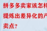 拼多多賣家該怎樣提煉出差異化的產(chǎn)品賣點？