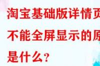 淘寶基礎(chǔ)版詳情頁(yè)不能全屏顯示的原因是什么？