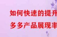 如何快速的提升拼多多產(chǎn)品展現(xiàn)率？
