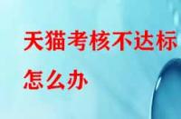 天貓考核不達標怎么辦？有沒有補救的辦法？