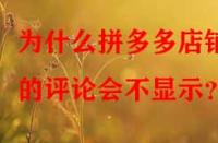為什么拼多多店鋪的評論會不顯示？