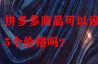 拼多多商品可以設(shè)置5個(gè)價(jià)格嗎？