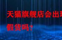 天貓旗艦店會出現(xiàn)假貨嗎？