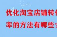 優(yōu)化淘寶店鋪轉(zhuǎn)化率的方法有哪些？