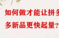 如何做才能讓拼多多新品更快起量？